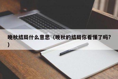 ​晚秋结局什么意思（晚秋的结局你看懂了吗?）