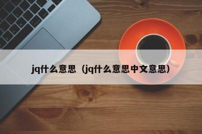 ​jq什么意思（jq什么意思中文意思）